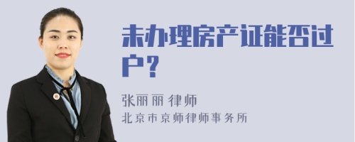 未办理房产证能否过户？