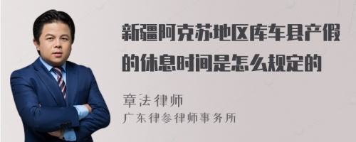 新疆阿克苏地区库车县产假的休息时间是怎么规定的