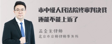 市中级人民法院终审判决我还能不能上诉了