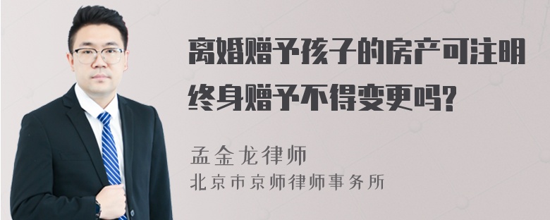 离婚赠予孩子的房产可注明终身赠予不得变更吗?