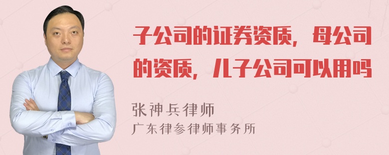 子公司的证券资质，母公司的资质，儿子公司可以用吗