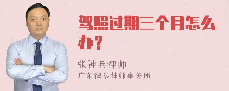 驾照过期三个月怎么办？