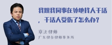 我跟我同事在外地找人干活，干活人受伤了怎么办？