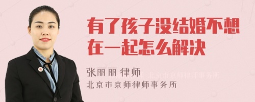 有了孩子没结婚不想在一起怎么解决