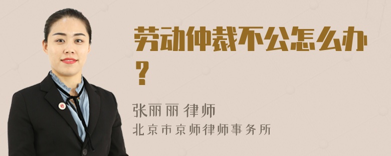 劳动仲裁不公怎么办？