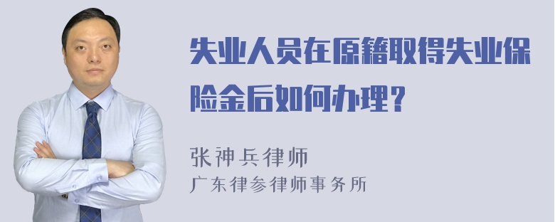 失业人员在原籍取得失业保险金后如何办理？