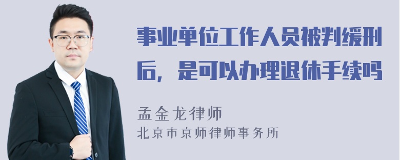 事业单位工作人员被判缓刑后，是可以办理退休手续吗