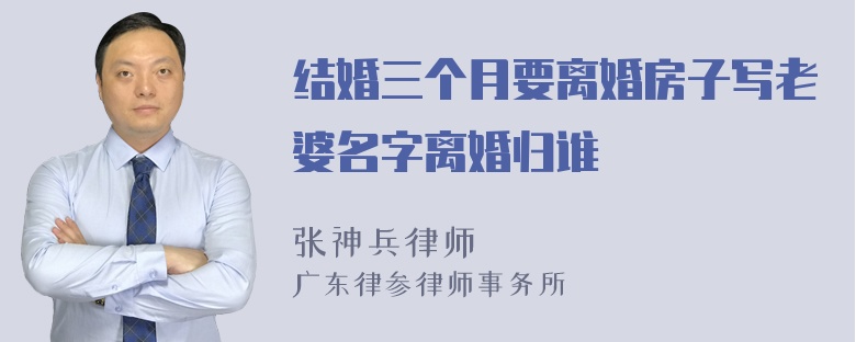 结婚三个月要离婚房子写老婆名字离婚归谁