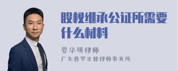 股权继承公证所需要什么材料