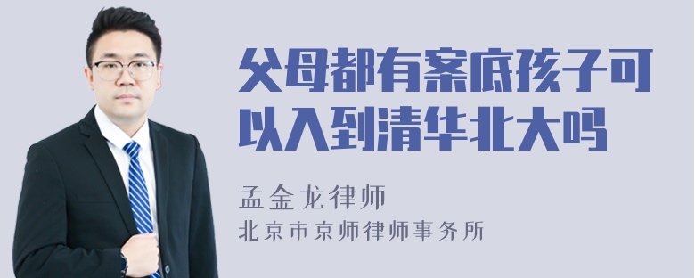 父母都有案底孩子可以入到清华北大吗