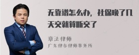 无靠谱怎么办，社保晚了几天交就算断交了