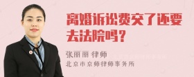 离婚诉讼费交了还要去法院吗？