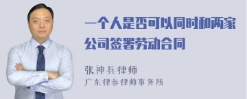 一个人是否可以同时和两家公司签署劳动合同