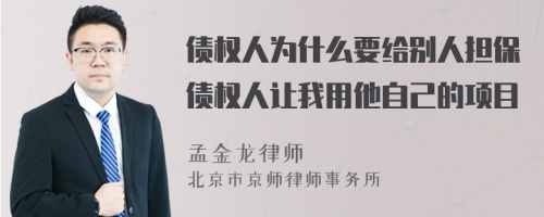 债权人为什么要给别人担保债权人让我用他自己的项目