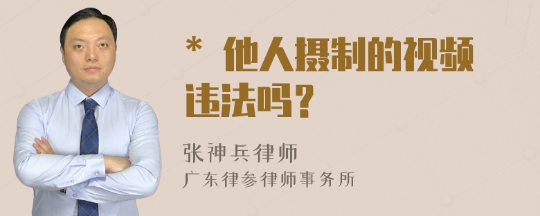 * 他人摄制的视频违法吗？