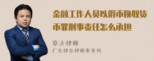 金融工作人员以假币换取货币罪刑事责任怎么承担