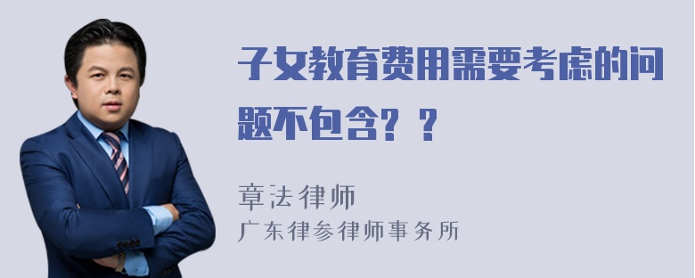 子女教育费用需要考虑的问题不包含? ?