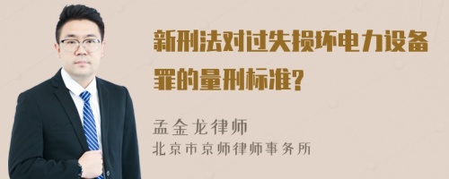 新刑法对过失损坏电力设备罪的量刑标准?