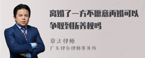 离婚了一方不愿意再婚可以争取到抚养权吗