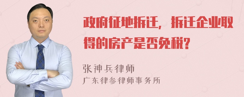 政府征地拆迁，拆迁企业取得的房产是否免税?