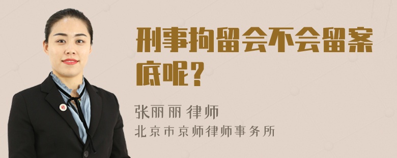 刑事拘留会不会留案底呢？