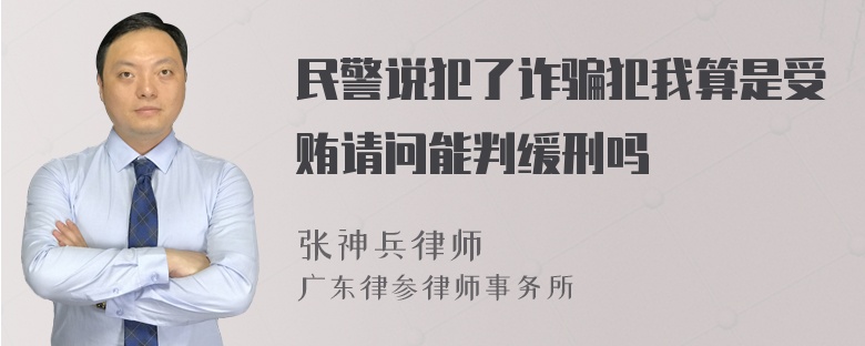 民警说犯了诈骗犯我算是受贿请问能判缓刑吗