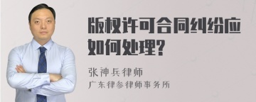 版权许可合同纠纷应如何处理?