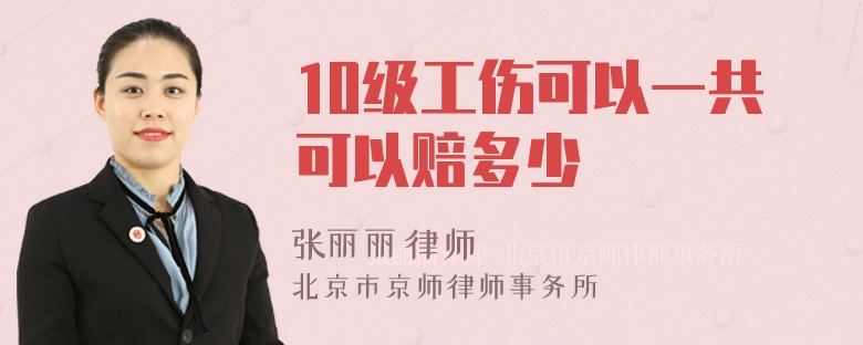 10级工伤可以一共可以赔多少