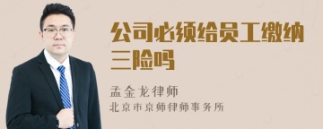 公司必须给员工缴纳三险吗