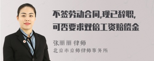 不签劳动合同,现已辞职,可否要求双倍工资赔偿金