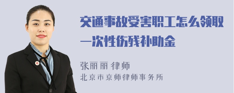 交通事故受害职工怎么领取一次性伤残补助金