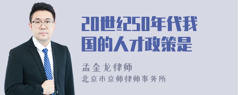 20世纪50年代我国的人才政策是