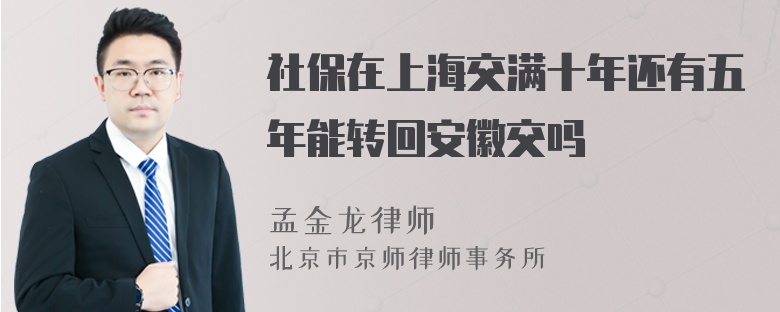 社保在上海交满十年还有五年能转回安徽交吗