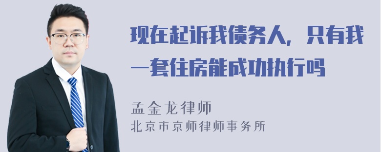 现在起诉我债务人，只有我一套住房能成功执行吗