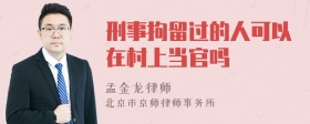 刑事拘留过的人可以在村上当官吗