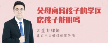 父母离异孩子的学区房孩子能用吗