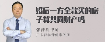 婚后一方全款买的房子算共同财产吗