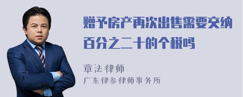 赠予房产再次出售需要交纳百分之二十的个税吗