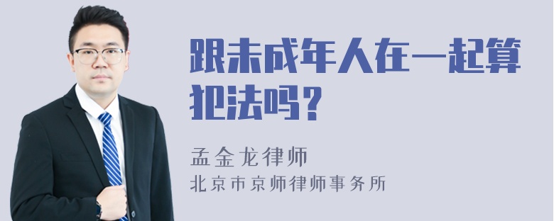 跟未成年人在一起算犯法吗？