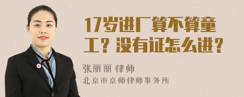 17岁进厂算不算童工？没有证怎么进？