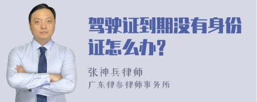 驾驶证到期没有身份证怎么办?