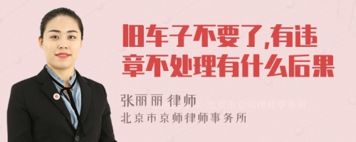 旧车子不要了,有违章不处理有什么后果