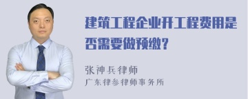 建筑工程企业开工程费用是否需要做预缴？