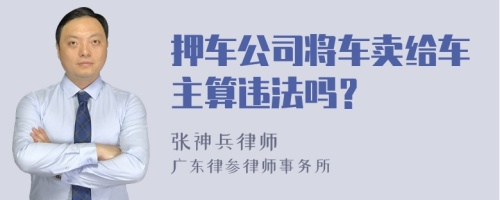 押车公司将车卖给车主算违法吗？