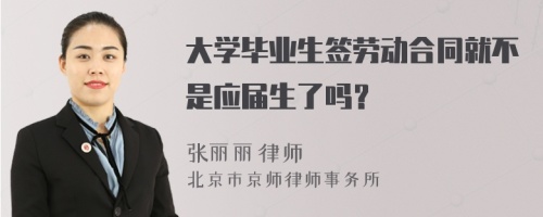 大学毕业生签劳动合同就不是应届生了吗？