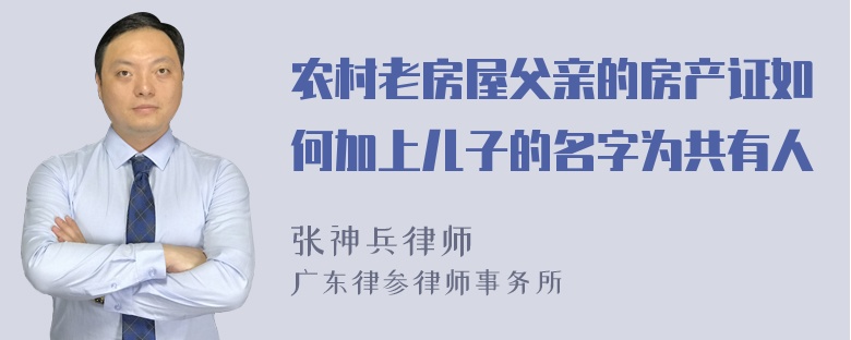 农村老房屋父亲的房产证如何加上儿子的名字为共有人