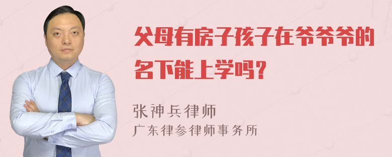 父母有房子孩子在爷爷爷的名下能上学吗？