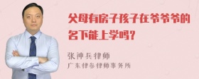 父母有房子孩子在爷爷爷的名下能上学吗？