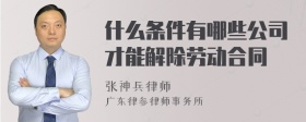 什么条件有哪些公司才能解除劳动合同