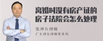 离婚时没有房产证的房子法院会怎么处理